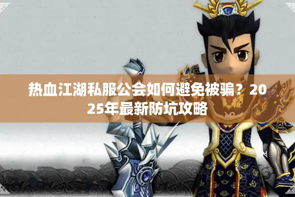 热血江湖私服公会如何避免被骗？2025年最新防坑攻略