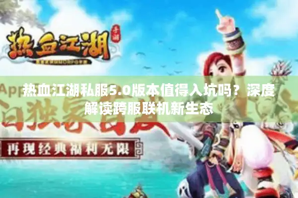 热血江湖私服5.0版本值得入坑吗？深度解读跨服联机新生态