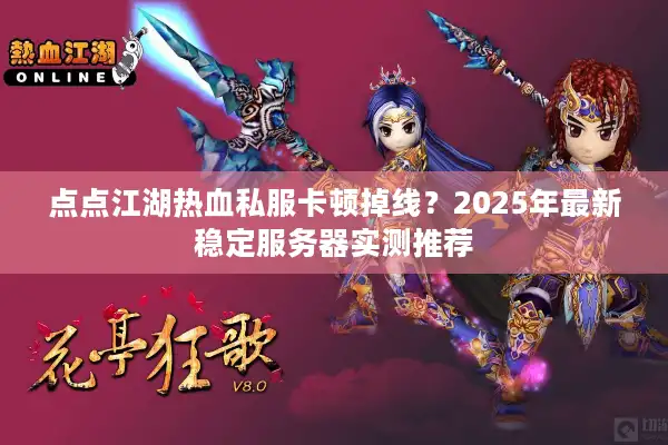 点点江湖热血私服卡顿掉线？2025年最新稳定服务器实测推荐