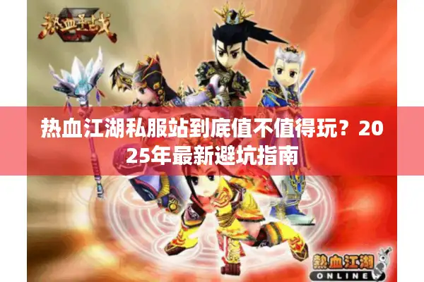 热血江湖私服站到底值不值得玩？2025年最新避坑指南
