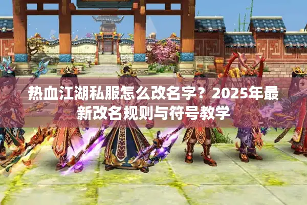 热血江湖私服怎么改名字？2025年最新改名规则与符号教学
