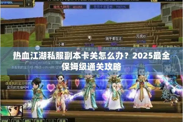热血江湖私服副本卡关怎么办？2025最全保姆级通关攻略