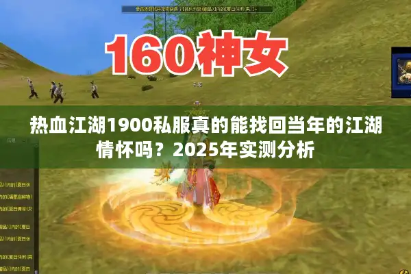 热血江湖1900私服真的能找回当年的江湖情怀吗？2025年实测分析