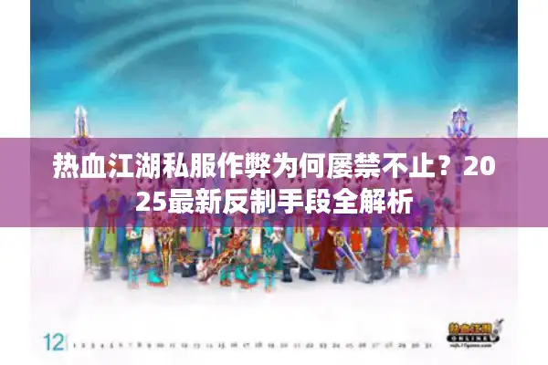 热血江湖私服作弊为何屡禁不止？2025最新反制手段全解析