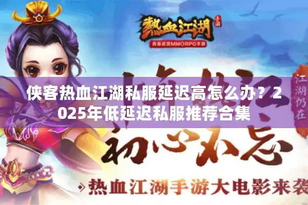 侠客热血江湖私服延迟高怎么办？2025年低延迟私服推荐合集