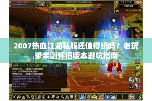 2007热血江湖私服还值得玩吗？老玩家亲测怀旧版本避坑指南