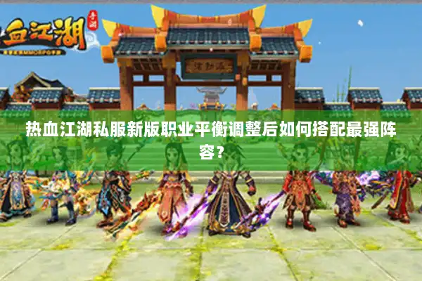 热血江湖私服新版职业平衡调整后如何搭配最强阵容？
