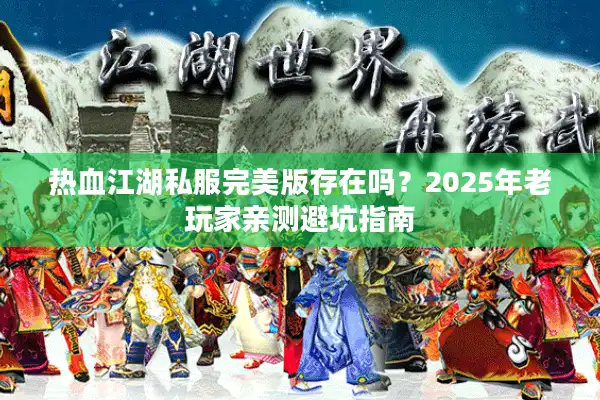 热血江湖私服完美版存在吗？2025年老玩家亲测避坑指南