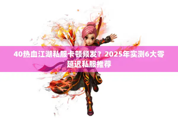 40热血江湖私服卡顿频发?2025年实测6大零延迟私服推荐 40热血江湖私服卡顿频发?2025年实测6大零延迟私服推荐