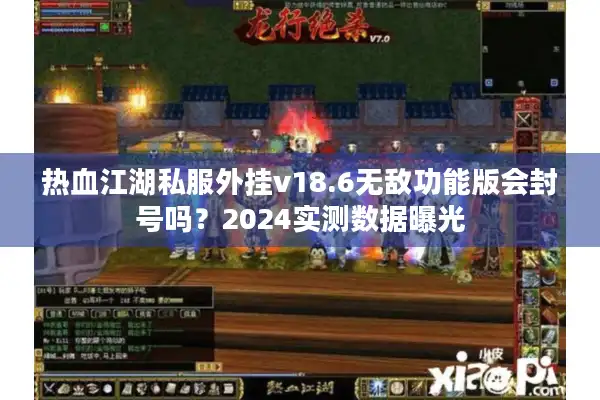 热血江湖私服外挂v18.6无敌功能版会封号吗？2024实测数据曝光
