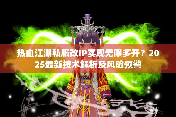 热血江湖私服改IP实现无限多开？2025最新技术解析及风险预警