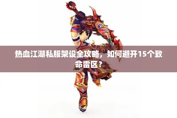 热血江湖私服架设全攻略，如何避开15个致命雷区？