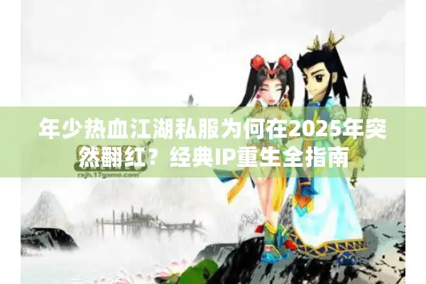 年少热血江湖私服为何在2025年突然翻红?经典IP重生全指南 年少热血江湖私服为何在2025年突然翻红?经典IP重生全指南