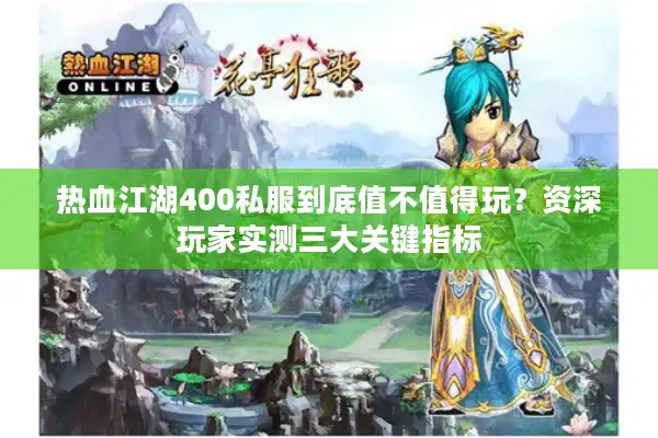 热血江湖400私服到底值不值得玩？资深玩家实测三大关键指标