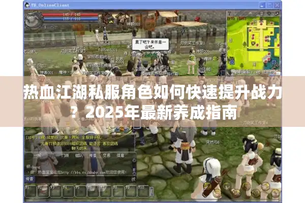 热血江湖私服角色如何快速提升战力？2025年最新养成指南