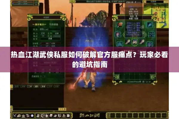 热血江湖武侠私服如何破解官方服痛点？玩家必看的避坑指南