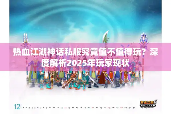 热血江湖神话私服究竟值不值得玩?深度解析2025年玩家现状 热血江湖神话私服究竟值不值得玩?深度解析2025年玩家现状