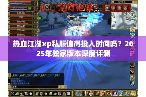 热血江湖xp私服值得投入时间吗?2025年独家版本深度评测 热血江湖xp私服值得投入时间吗?2025年独家版本深度评测
