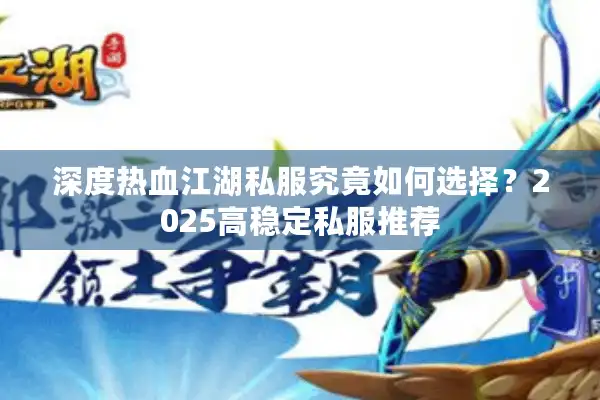 深度热血江湖私服究竟如何选择？2025高稳定私服推荐