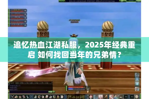 追忆热血江湖私服，2025年经典重启 如何找回当年的兄弟情？