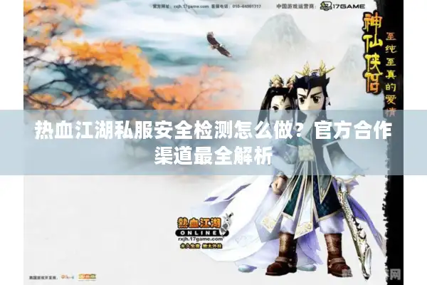 热血江湖私服安全检测怎么做？官方合作渠道最全解析