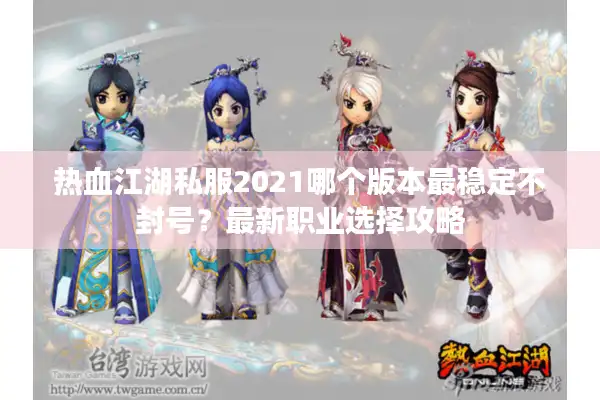 热血江湖私服2021哪个版本最稳定不封号？最新职业选择攻略