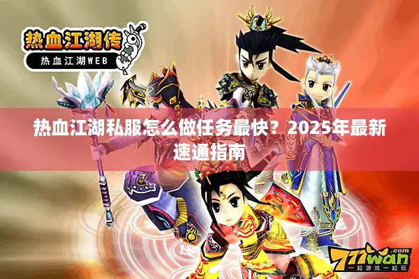 热血江湖私服怎么做任务最快？2025年最新速通指南