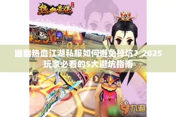 幽幽热血江湖私服如何避免掉坑?2025玩家必看的5大避坑指南 幽幽热血江湖私服如何避免掉坑?2025玩家必看的5大避坑指南