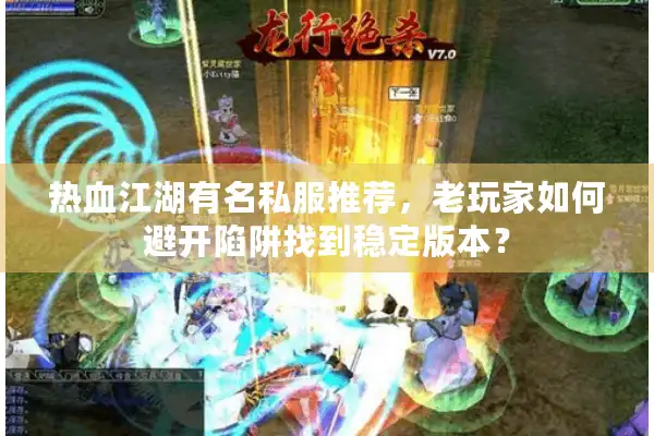 热血江湖有名私服推荐,老玩家如何避开陷阱找到稳定版本? 热血江湖有名私服推荐,老玩家如何避开陷阱找到稳定版本?