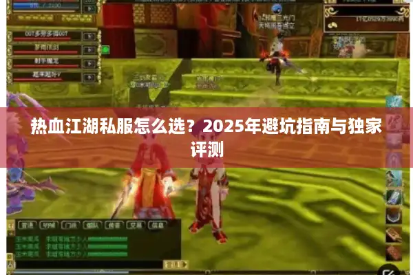 热血江湖私服怎么选?2025年避坑指南与独家评测 热血江湖私服怎么选?2025年避坑指南与独家评测