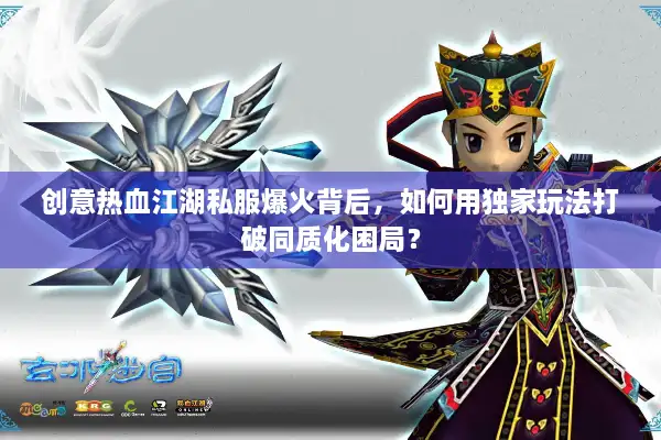 创意热血江湖私服爆火背后，如何用独家玩法打破同质化困局？