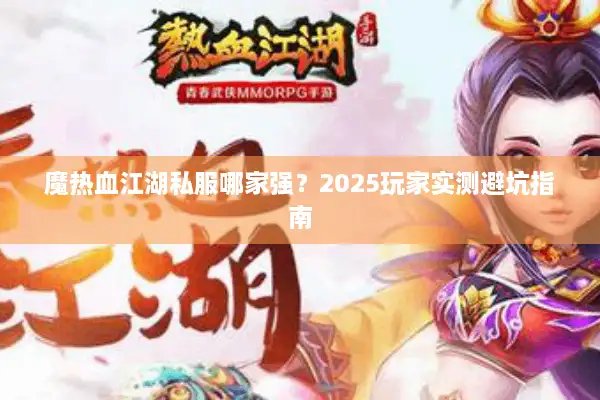 魔热血江湖私服哪家强？2025玩家实测避坑指南