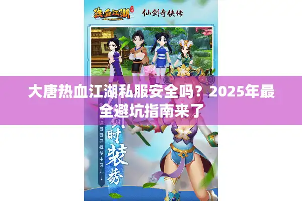 大唐热血江湖私服安全吗？2025年最全避坑指南来了