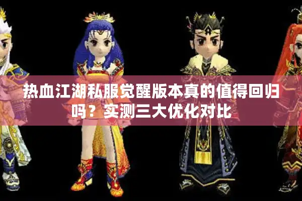热血江湖私服觉醒版本真的值得回归吗？实测三大优化对比