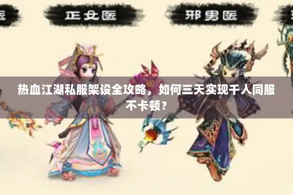 热血江湖私服架设全攻略,如何三天实现千人同服不卡顿? 热血江湖私服架设全攻略,如何三天实现千人同服不卡顿?