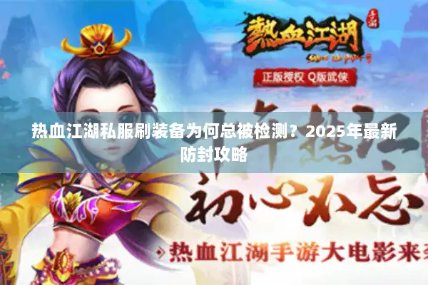 热血江湖私服刷装备为何总被检测?2025年最新防封攻略 热血江湖私服刷装备为何总被检测?2025年最新防封攻略