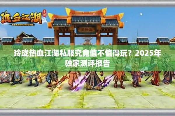 玲珑热血江湖私服究竟值不值得玩？2025年独家测评报告