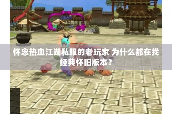 怀念热血江湖私服的老玩家 为什么都在找经典怀旧版本？