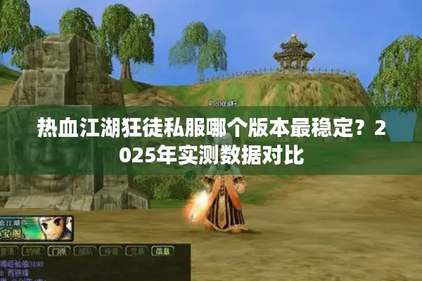 热血江湖狂徒私服哪个版本最稳定？2025年实测数据对比