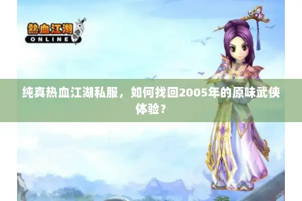 纯真热血江湖私服，如何找回2005年的原味武侠体验？