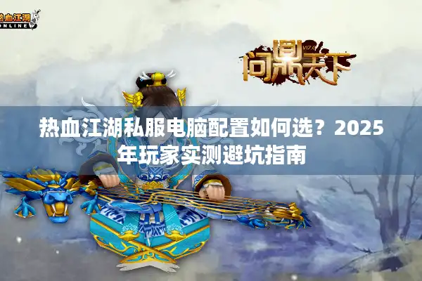 热血江湖私服电脑配置如何选?2025年玩家实测避坑指南 热血江湖私服电脑配置如何选?2025年玩家实测避坑指南