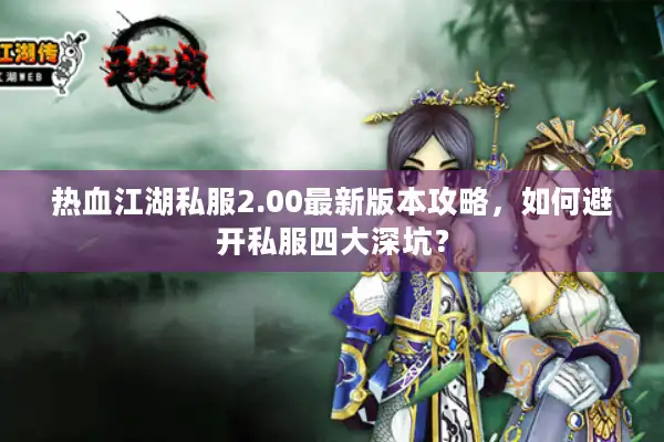 热血江湖私服2.00最新版本攻略,如何避开私服四大深坑? 热血江湖私服2.00最新版本攻略,如何避开私服四大深坑?