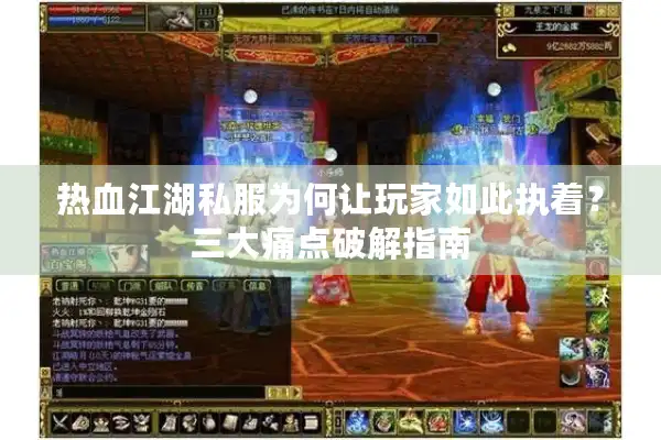 热血江湖私服为何让玩家如此执着?三大痛点破解指南 热血江湖私服为何让玩家如此执着?三大痛点破解指南