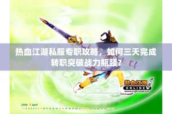 热血江湖私服专职攻略，如何三天完成转职突破战力瓶颈？