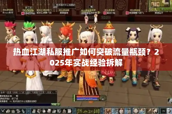 热血江湖私服推广如何突破流量瓶颈？2025年实战经验拆解