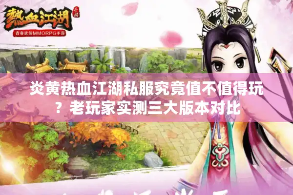 炎黄热血江湖私服究竟值不值得玩?老玩家实测三大版本对比 炎黄热血江湖私服究竟值不值得玩?老玩家实测三大版本对比