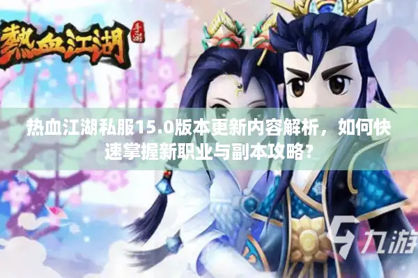 热血江湖私服15.0版本更新内容解析,如何快速掌握新职业与副本攻略? 热血江湖私服15.0版本更新内容解析,如何快速掌握新职业与副本攻略?