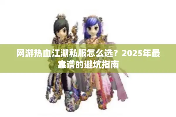 网游热血江湖私服怎么选？2025年最靠谱的避坑指南