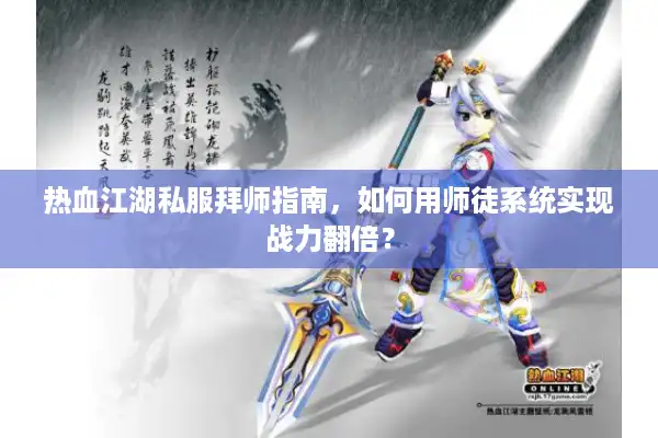 热血江湖私服拜师指南,如何用师徒系统实现战力翻倍? 热血江湖私服拜师指南,如何用师徒系统实现战力翻倍?