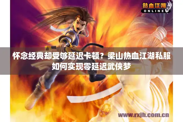 怀念经典却受够延迟卡顿？梁山热血江湖私服如何实现零延迟武侠梦